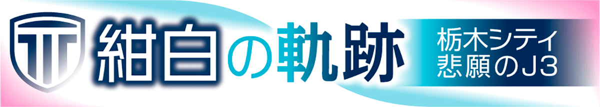 栃木シティ悲願のＪ３「紺白の軌跡」