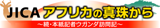 JICAアフリカの真珠から　続・本紙記者ウガンダ訪問記
