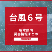 【台風６号】栃木県内の臨時休業・休校、被害・避難情報まとめ《随時更新》
